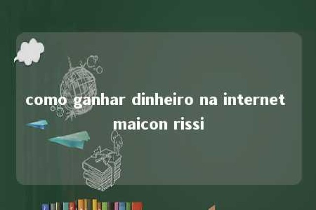 como ganhar dinheiro na internet maicon rissi 