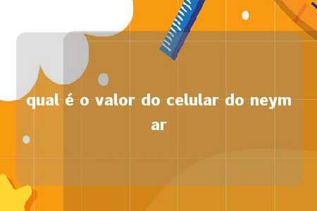 qual é o valor do celular do neymar 