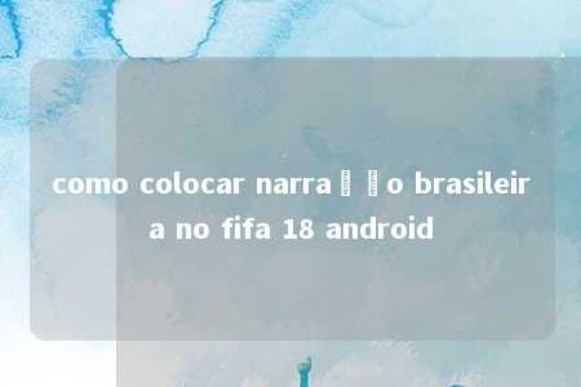 como colocar narração brasileira no fifa 18 android 