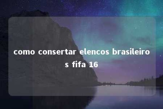 como consertar elencos brasileiros fifa 16 