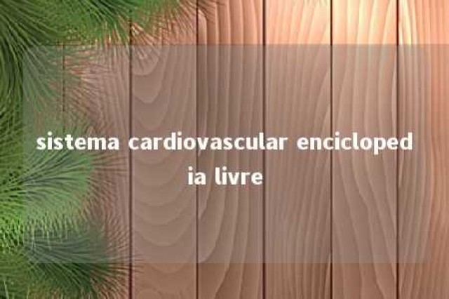 sistema cardiovascular enciclopedia livre 