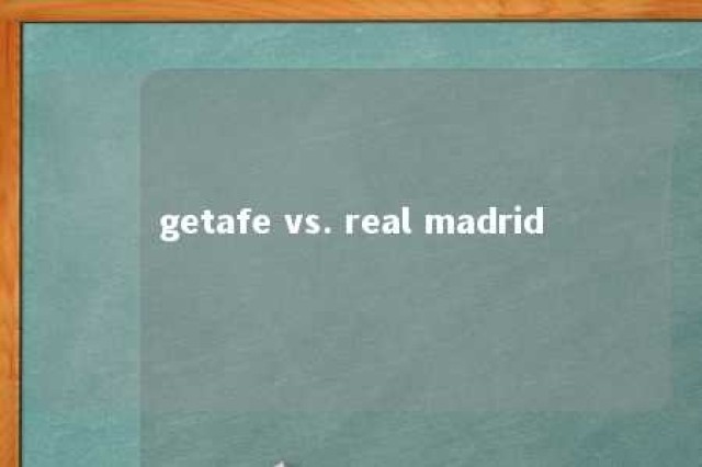 getafe vs. real madrid 