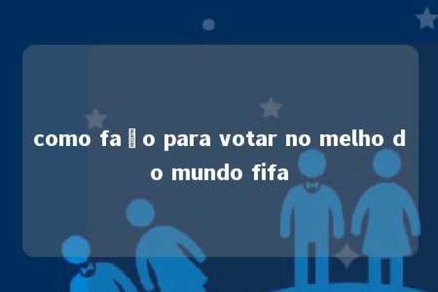 como faço para votar no melho do mundo fifa 