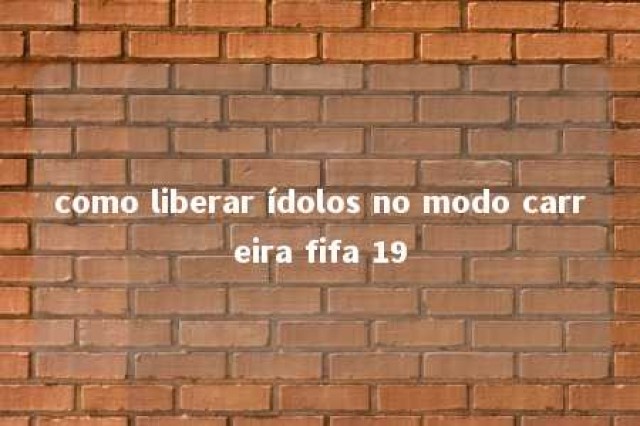 como liberar ídolos no modo carreira fifa 19 