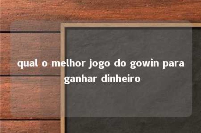 qual o melhor jogo do gowin para ganhar dinheiro 