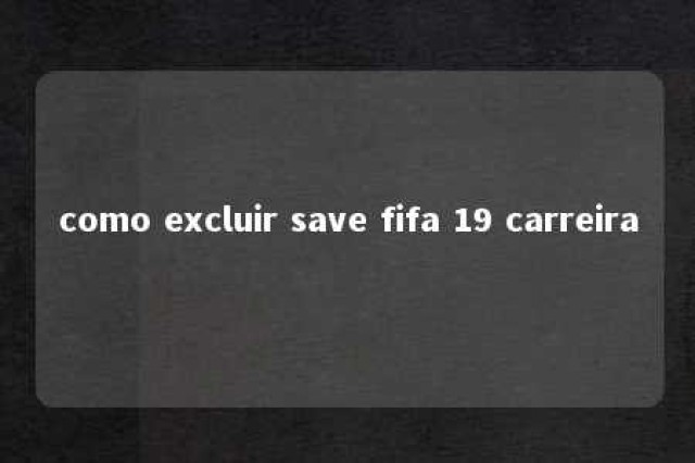 como excluir save fifa 19 carreira 