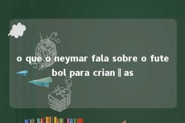 o que o neymar fala sobre o futebol para crianças 