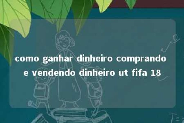 como ganhar dinheiro comprando e vendendo dinheiro ut fifa 18 