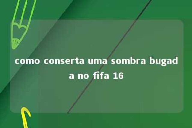 como conserta uma sombra bugada no fifa 16 