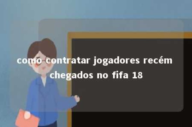 como contratar jogadores recém chegados no fifa 18 