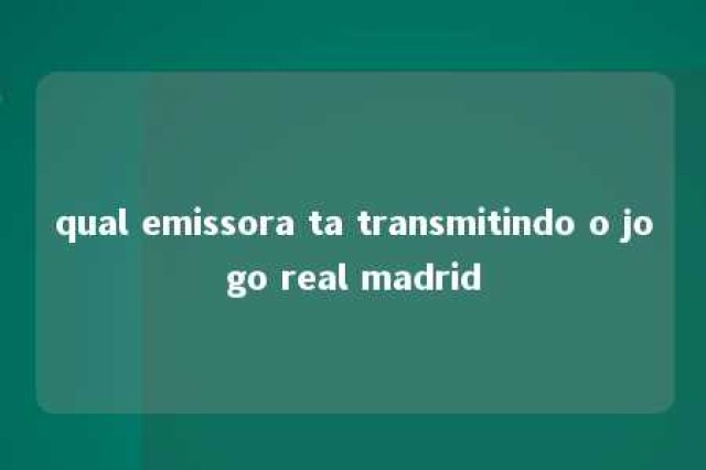 qual emissora ta transmitindo o jogo real madrid 