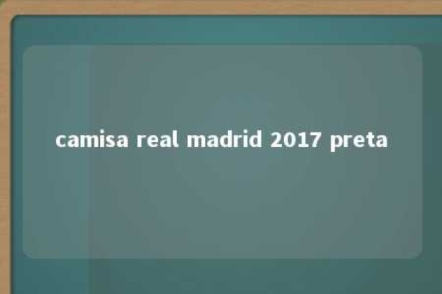 camisa real madrid 2017 preta 