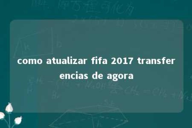 como atualizar fifa 2017 transferencias de agora 