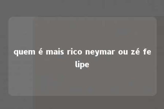 quem é mais rico neymar ou zé felipe 