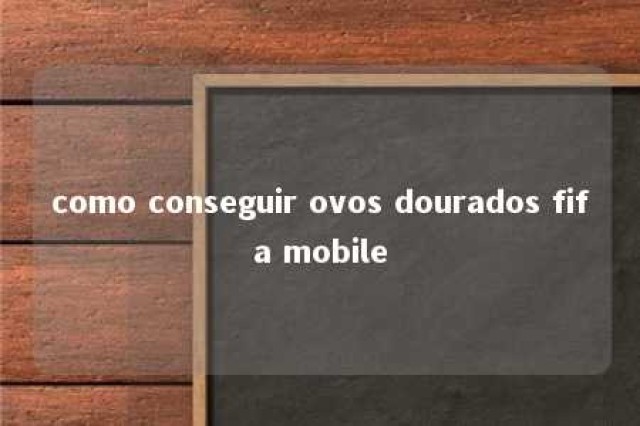 como conseguir ovos dourados fifa mobile 