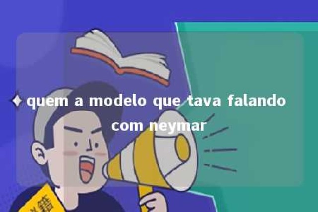 quem a modelo que tava falando com neymar 