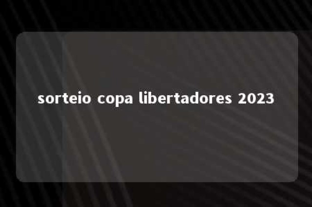 sorteio copa libertadores 2023 