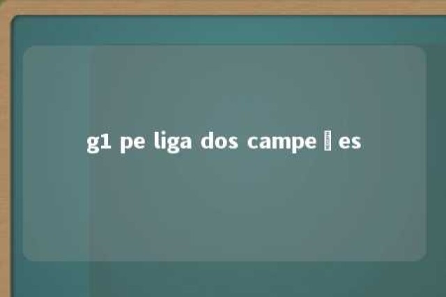 g1 pe liga dos campeões 