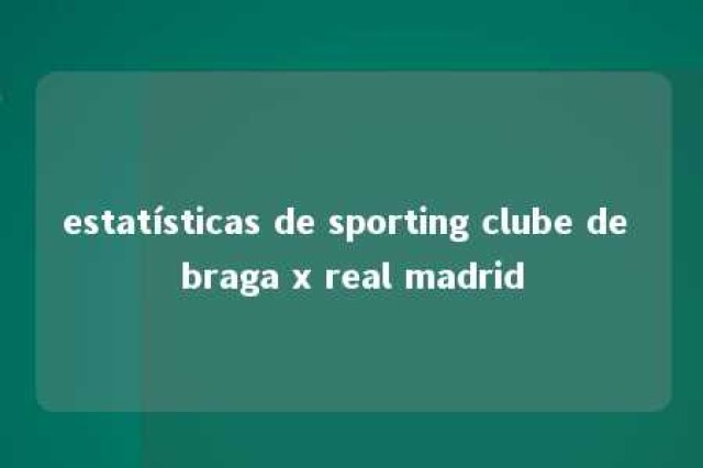 estatísticas de sporting clube de braga x real madrid 