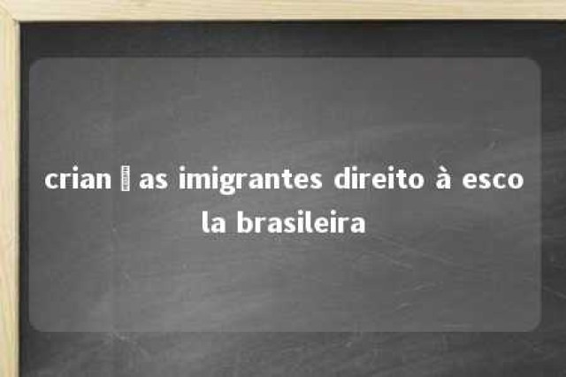 crianças imigrantes direito à escola brasileira 