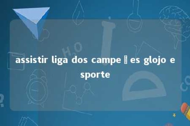 assistir liga dos campeões glojo esporte 