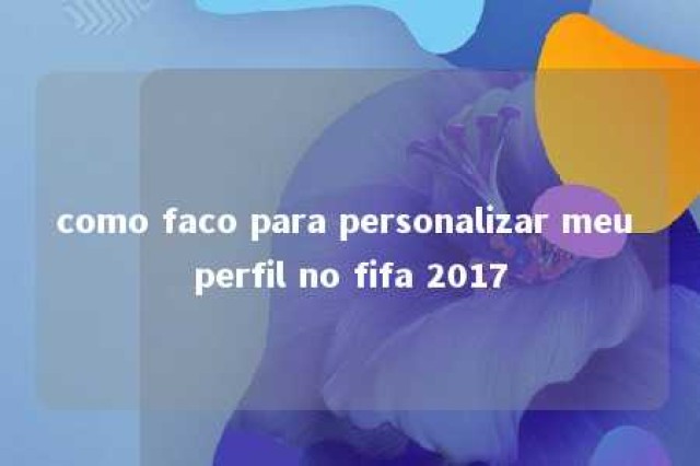 como faco para personalizar meu perfil no fifa 2017 