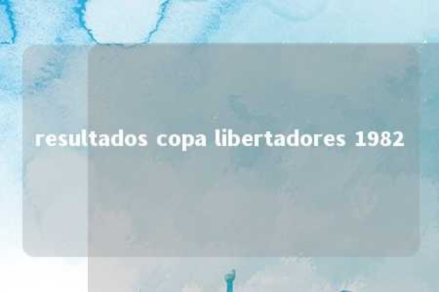 resultados copa libertadores 1982 