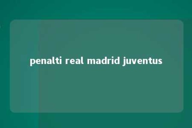 penalti real madrid juventus 