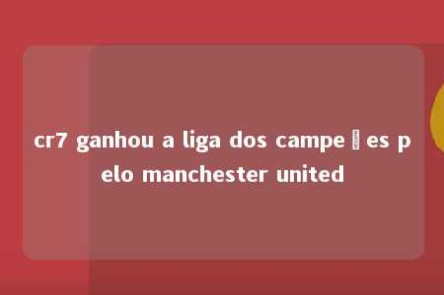 cr7 ganhou a liga dos campeões pelo manchester united 