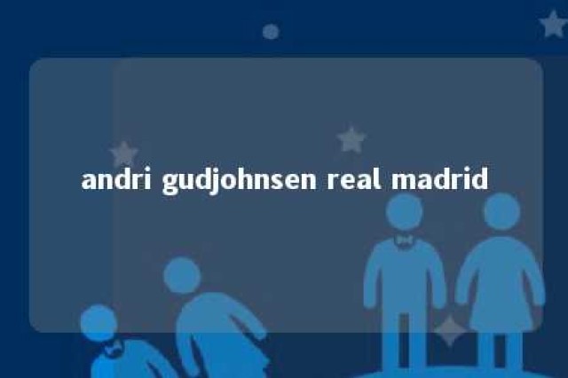 andri gudjohnsen real madrid 