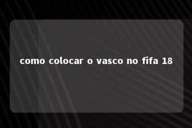 como colocar o vasco no fifa 18 