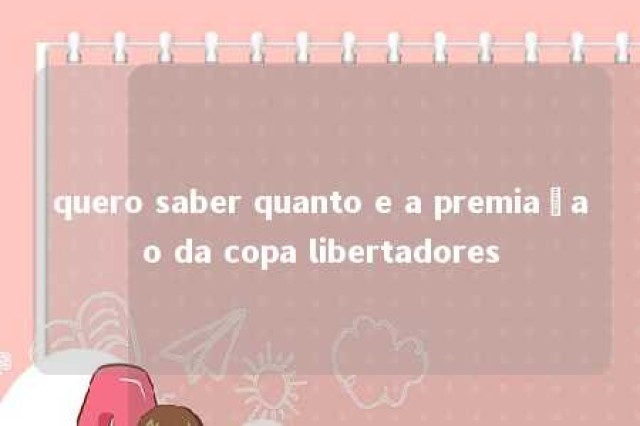 quero saber quanto e a premiaçao da copa libertadores 