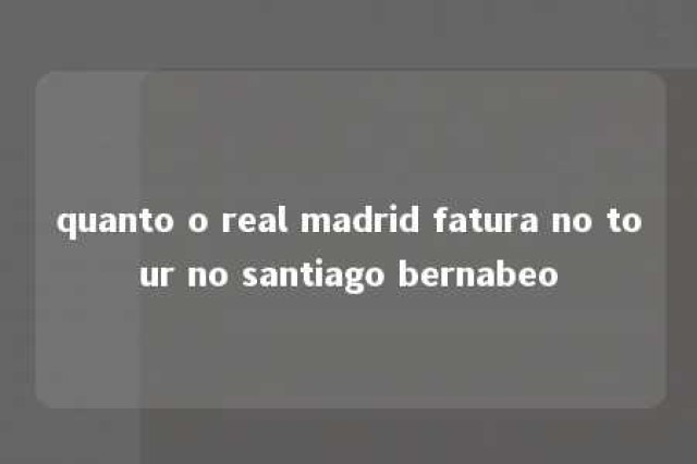 quanto o real madrid fatura no tour no santiago bernabeo 