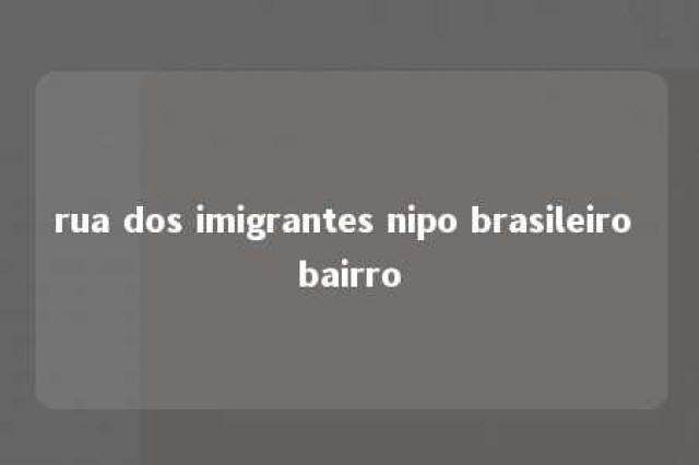 rua dos imigrantes nipo brasileiro bairro 