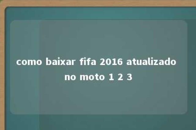 como baixar fifa 2016 atualizado no moto 1 2 3 