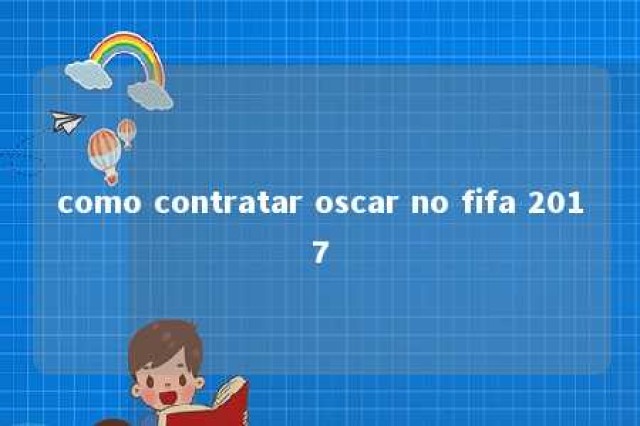 como contratar oscar no fifa 2017 