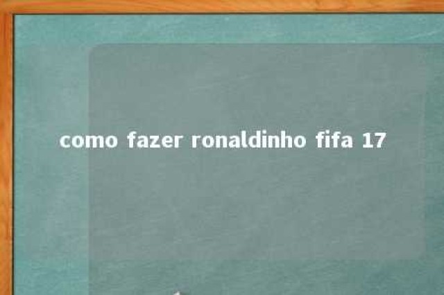 como fazer ronaldinho fifa 17 