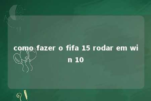 como fazer o fifa 15 rodar em win 10 