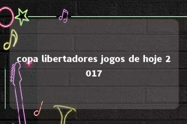 copa libertadores jogos de hoje 2017 