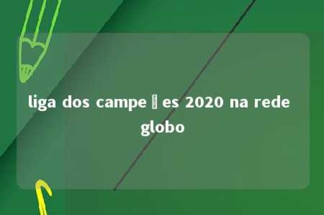 liga dos campeões 2020 na rede globo 