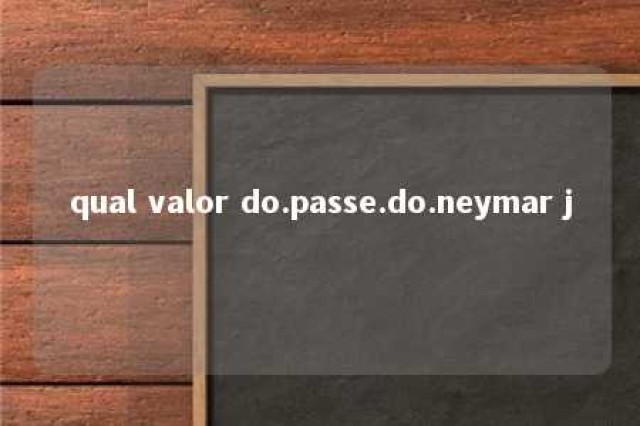 qual valor do.passe.do.neymar j 