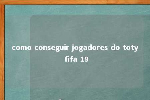 como conseguir jogadores do toty fifa 19 