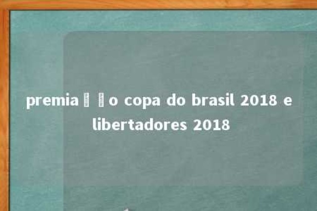 premiação copa do brasil 2018 e libertadores 2018 