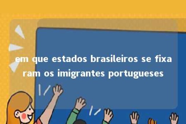 em que estados brasileiros se fixaram os imigrantes portugueses 