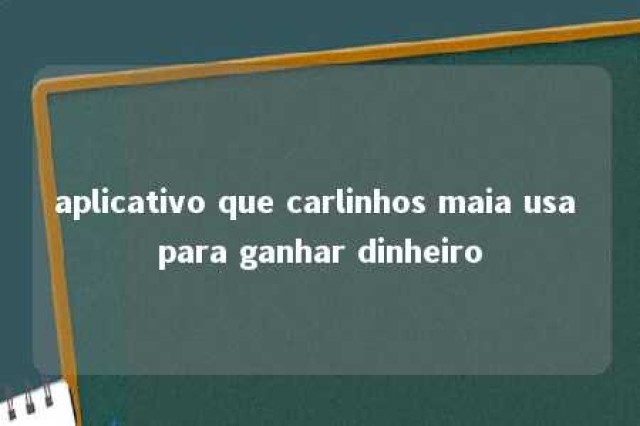 aplicativo que carlinhos maia usa para ganhar dinheiro 