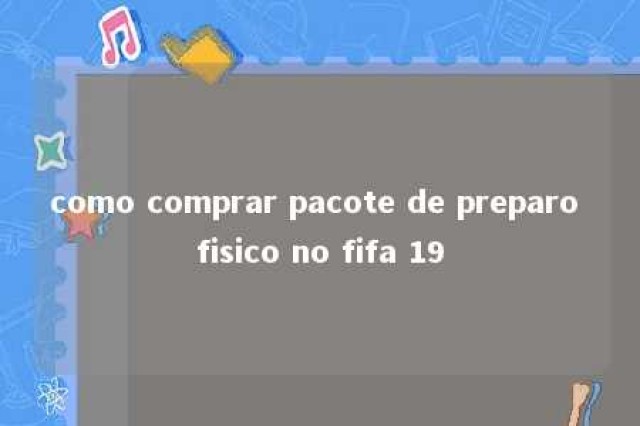 como comprar pacote de preparo fisico no fifa 19 