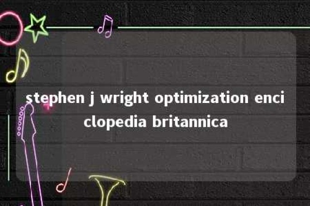 stephen j wright optimization enciclopedia britannica 