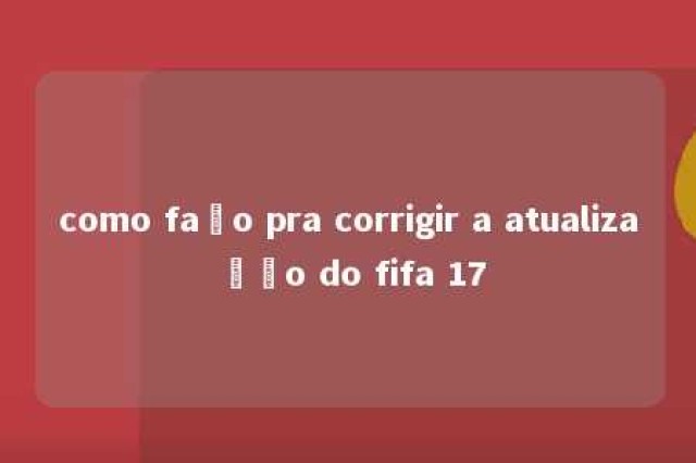 como faço pra corrigir a atualização do fifa 17 