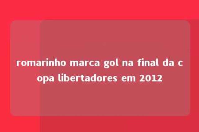 romarinho marca gol na final da copa libertadores em 2012 