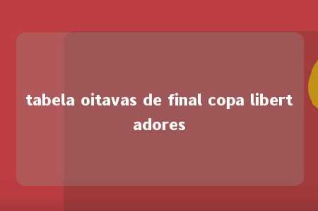 tabela oitavas de final copa libertadores 